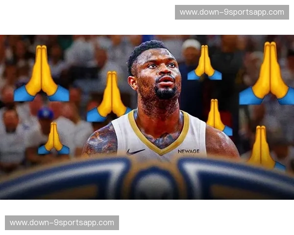 锡安·威廉姆森健康出勤 鹈鹕队其内线冲击战术权重显著增加